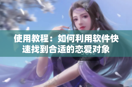 使用教程：如何利用软件快速找到合适的恋爱对象