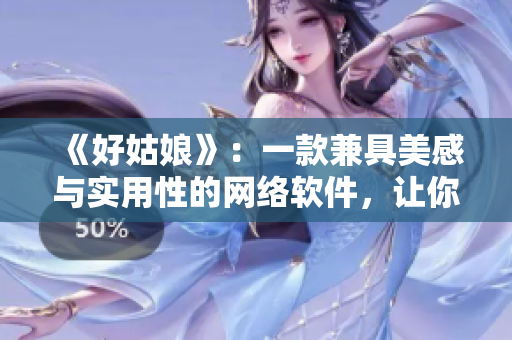 《好姑娘》：一款兼具美感与实用性的网络软件，让你的生活更轻松！