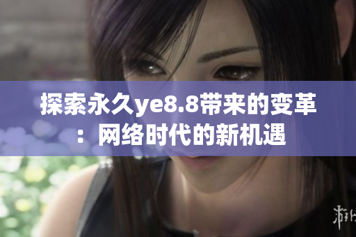 探索永久ye8.8带来的变革：网络时代的新机遇