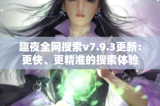 趣夜全网搜索v7.9.3更新：更快、更精准的搜索体验