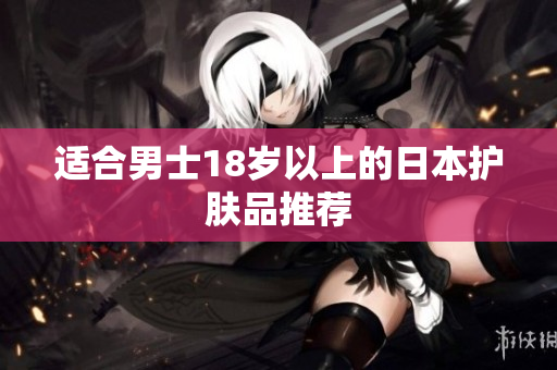 适合男士18岁以上的日本护肤品推荐