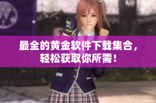 最全的黄金软件下载集合，轻松获取你所需！
