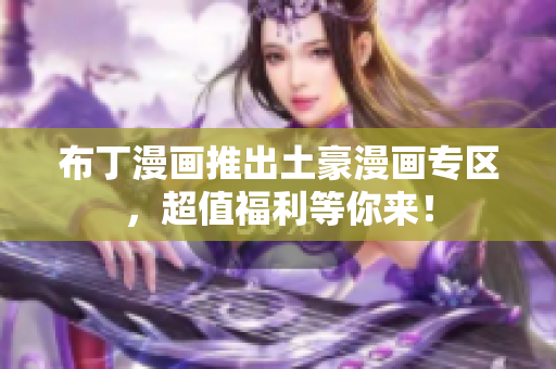 布丁漫画推出土豪漫画专区，超值福利等你来！