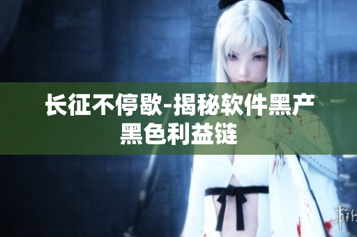 长征不停歇-揭秘软件黑产黑色利益链