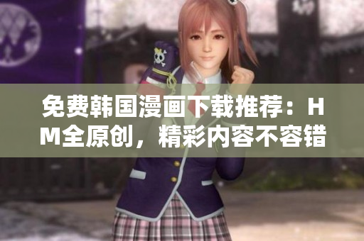 免费韩国漫画下载推荐：HM全原创，精彩内容不容错过！
