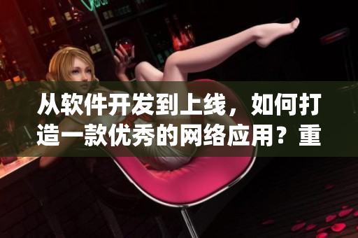 从软件开发到上线，如何打造一款优秀的网络应用？重要Tips！