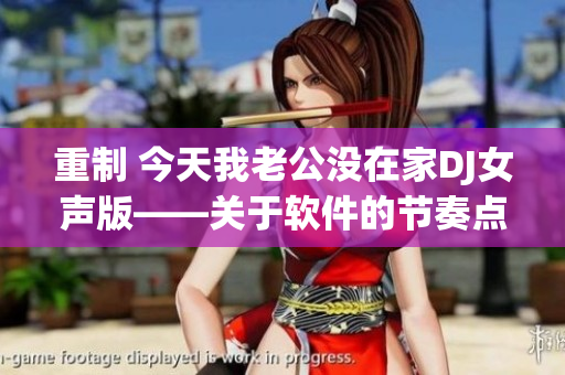 重制 今天我老公没在家DJ女声版——关于软件的节奏点击