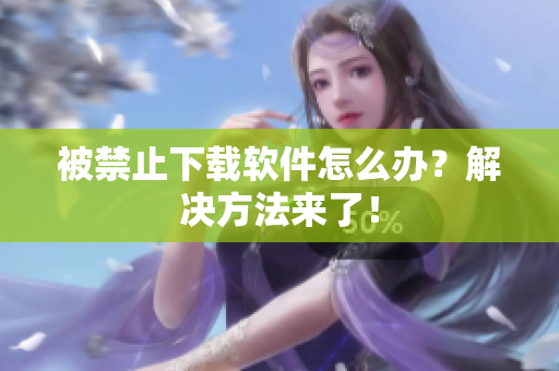 被禁止下载软件怎么办？解决方法来了！