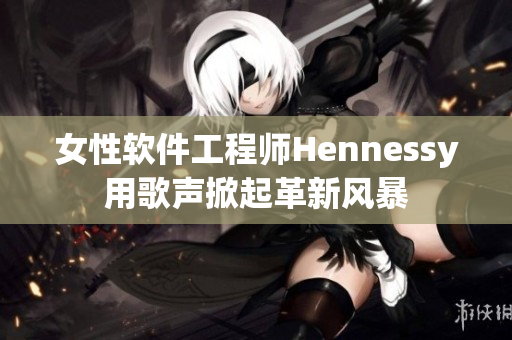 女性软件工程师Hennessy用歌声掀起革新风暴