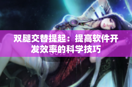 双腿交替提起：提高软件开发效率的科学技巧