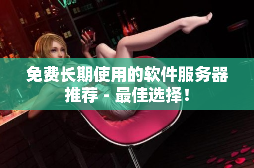 免费长期使用的软件服务器推荐 - 最佳选择！