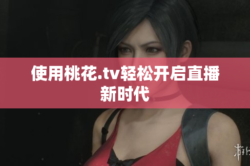 使用桃花.tv轻松开启直播新时代
