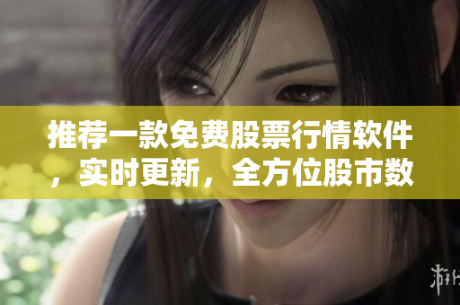 推荐一款免费股票行情软件，实时更新，全方位股市数据分析