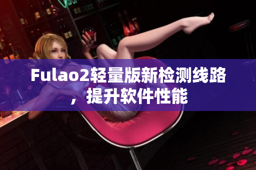 Fulao2轻量版新检测线路，提升软件性能
