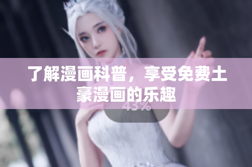 了解漫画科普，享受免费土豪漫画的乐趣