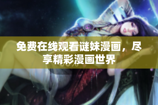 免费在线观看谜妹漫画，尽享精彩漫画世界