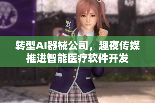 转型AI器械公司，趣夜传媒推进智能医疗软件开发
