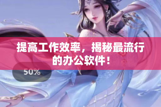 提高工作效率，揭秘最流行的办公软件！
