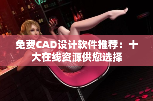 免费CAD设计软件推荐：十大在线资源供您选择