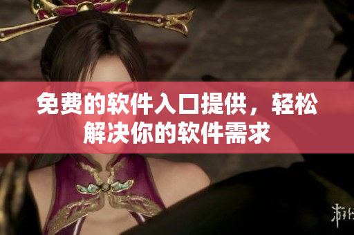 免费的软件入口提供，轻松解决你的软件需求