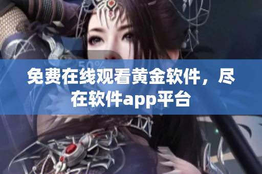 免费在线观看黄金软件，尽在软件app平台