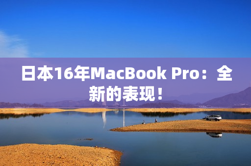 日本16年MacBook Pro：全新的表现！