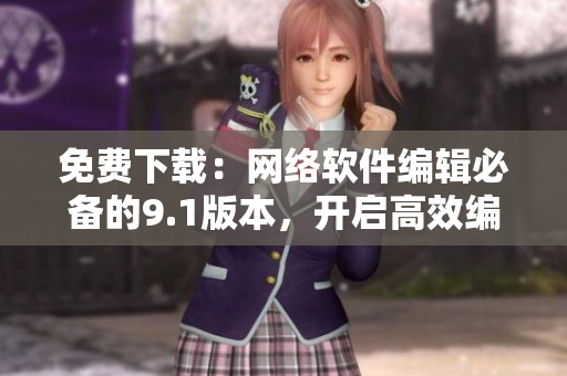 免费下载：网络软件编辑必备的9.1版本，开启高效编写之旅