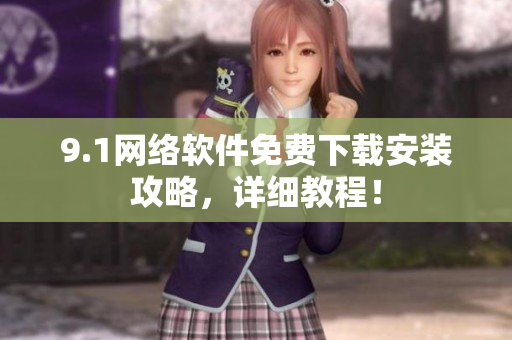 9.1网络软件免费下载安装攻略，详细教程！