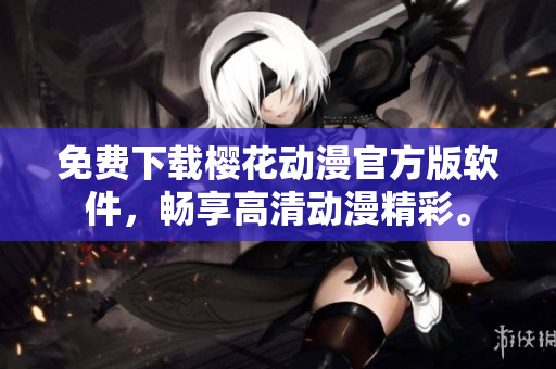 免费下载樱花动漫官方版软件，畅享高清动漫精彩。