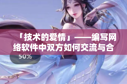 「技术的爱情」——编写网络软件中双方如何交流与合作