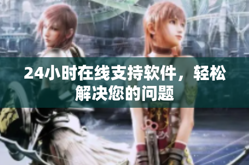 24小时在线支持软件，轻松解决您的问题
