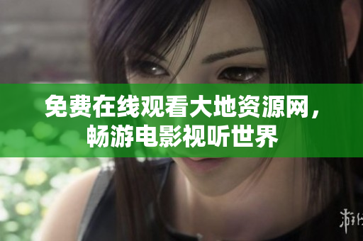 免费在线观看大地资源网，畅游电影视听世界