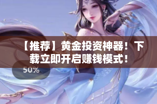 【推荐】黄金投资神器！下载立即开启赚钱模式！