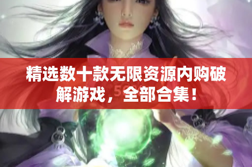 精选数十款无限资源内购破解游戏，全部合集！