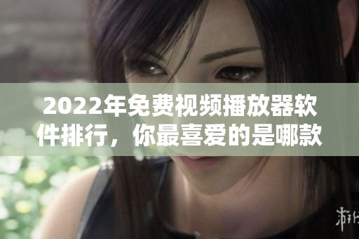 2022年免费视频播放器软件排行，你最喜爱的是哪款？