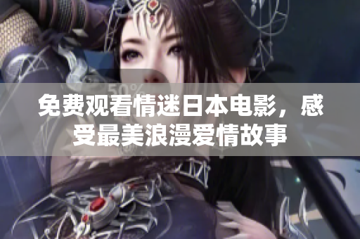 免费观看情迷日本电影，感受最美浪漫爱情故事