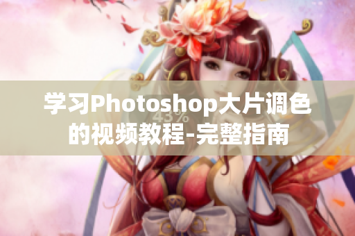 学习Photoshop大片调色的视频教程-完整指南