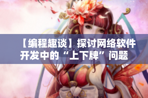 【编程趣谈】探讨网络软件开发中的“上下牌”问题