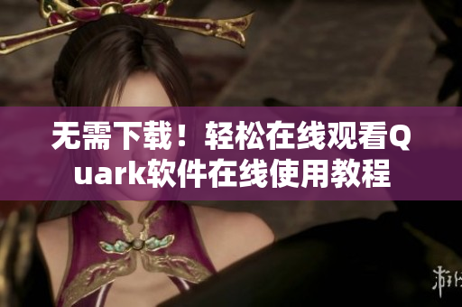 无需下载！轻松在线观看Quark软件在线使用教程