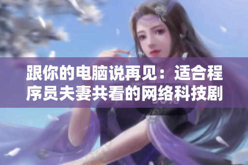跟你的电脑说再见：适合程序员夫妻共看的网络科技剧
