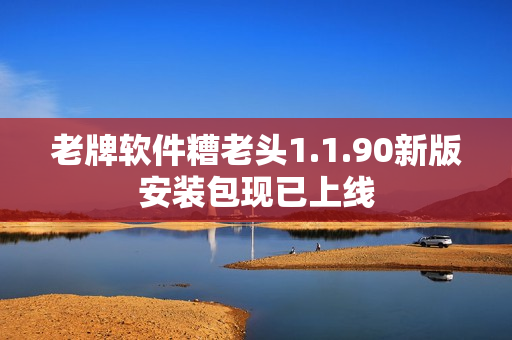 老牌软件糟老头1.1.90新版安装包现已上线