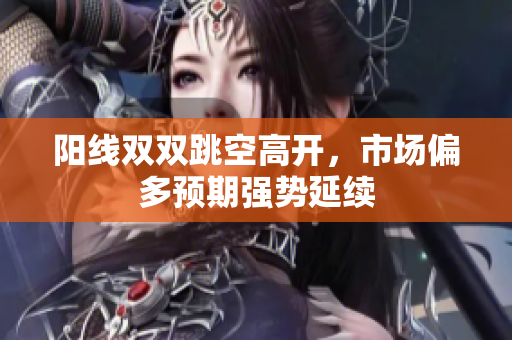 阳线双双跳空高开，市场偏多预期强势延续