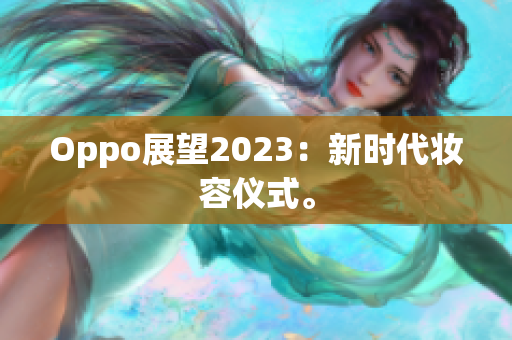 Oppo展望2023：新时代妆容仪式。