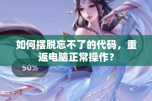 如何摆脱忘不了的代码，重返电脑正常操作？