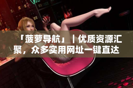 「菠萝导航」｜优质资源汇聚，众多实用网址一键直达！