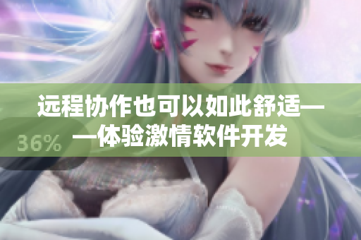 远程协作也可以如此舒适——体验激情软件开发