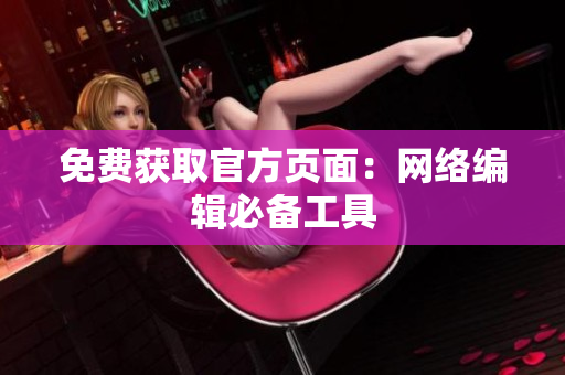 免费获取官方页面：网络编辑必备工具
