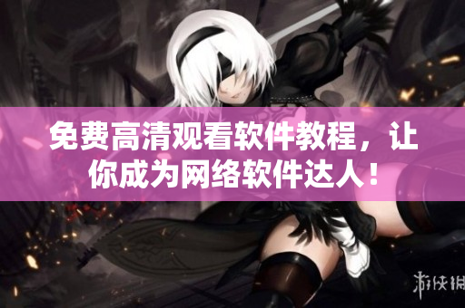 免费高清观看软件教程，让你成为网络软件达人！