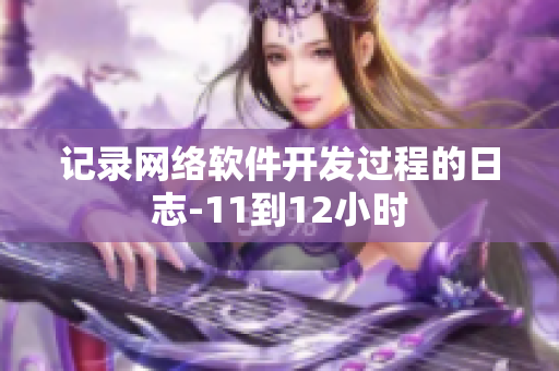 记录网络软件开发过程的日志-11到12小时