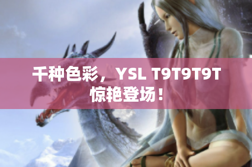 千种色彩，YSL T9T9T9T惊艳登场！
